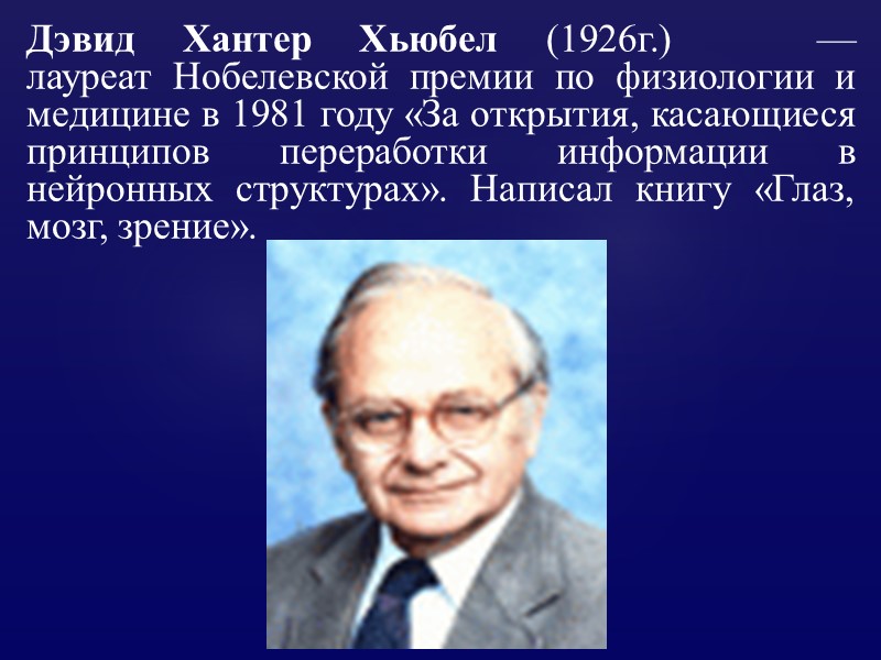 Дэвид Хантер Хьюбел (1926г.)   — лауреат Нобелевской премии по физиологии и медицине